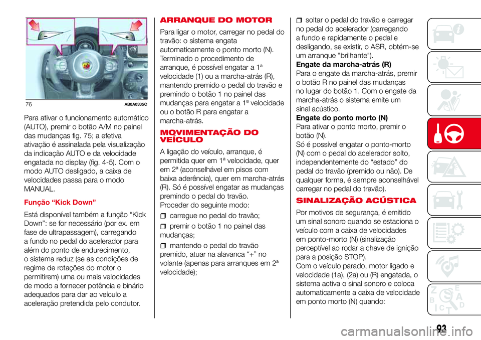 Abarth 500 2017 Manual de Uso e Manutenção (in Portuguese) Para ativar o funcionamento automático
(AUTO), premir o botão A/M no painel
das mudanças fig. 75; a efetiva
ativação é assinalada pela visualização
da indicação AUTO e da velocidade
engatada Abarth 500 2017 Manual de Uso e Manutenção (in Portuguese) Para ativar o funcionamento automático
(AUTO), premir o botão A/M no painel
das mudanças fig. 75; a efetiva
ativação é assinalada pela visualização
da indicação AUTO e da velocidade
engatada