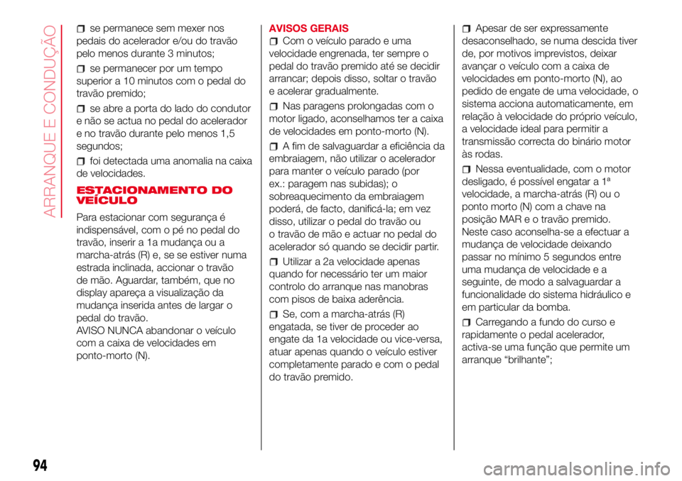 Abarth 500 2017 Manual de Uso e Manutenção (in Portuguese) se permanece sem mexer nos
pedais do acelerador e/ou do travão
pelo menos durante 3 minutos;
se permanecer por um tempo
superior a 10 minutos com o pedal do
travão premido;
se abre a porta do lado d Abarth 500 2017 Manual de Uso e Manutenção (in Portuguese) se permanece sem mexer nos
pedais do acelerador e/ou do travão
pelo menos durante 3 minutos;
se permanecer por um tempo
superior a 10 minutos com o pedal do
travão premido;
se abre a porta do lado d