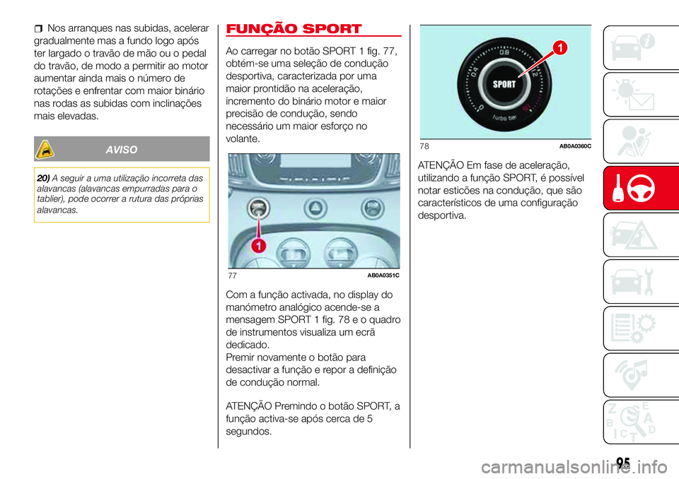 Abarth 500 2017 Manual de Uso e Manutenção (in Portuguese) Nos arranques nas subidas, acelerar
gradualmente mas a fundo logo após
ter largado o travão de mão ou o pedal
do travão, de modo a permitir ao motor
aumentar ainda mais o número de
rotações e e Abarth 500 2017 Manual de Uso e Manutenção (in Portuguese) Nos arranques nas subidas, acelerar
gradualmente mas a fundo logo após
ter largado o travão de mão ou o pedal
do travão, de modo a permitir ao motor
aumentar ainda mais o número de
rotações e e