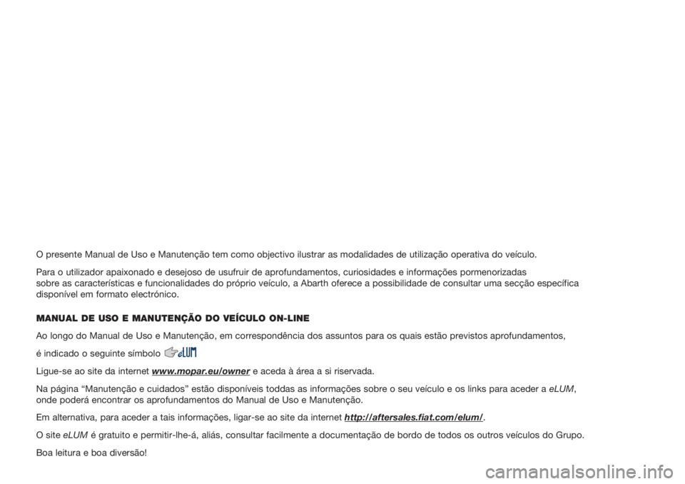 Abarth 500 2018  Manual de Uso e Manutenção (in Portuguese) O presente Manual de Uso e Manutenção tem como objectivo ilustrar as modalidades de utilização operativa do veículo.
Para o utilizador apaixonado e desejoso de usufruir de aprofundamentos, curios