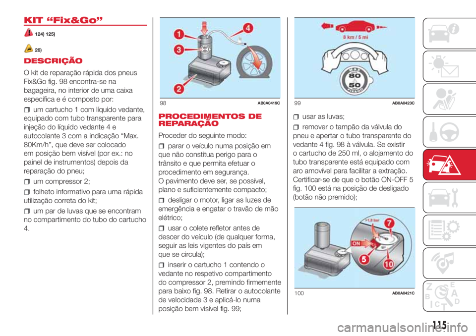 Abarth 500 2018  Manual de Uso e Manutenção (in Portuguese) KIT “Fix&Go”
124) 125)
26)
DESCRIÇÃO
O kit de reparação rápida dos pneus
Fix&Go fig. 98 encontra-se na
bagageira, no interior de uma caixa
específica e é composto por:
um cartucho 1 com lí