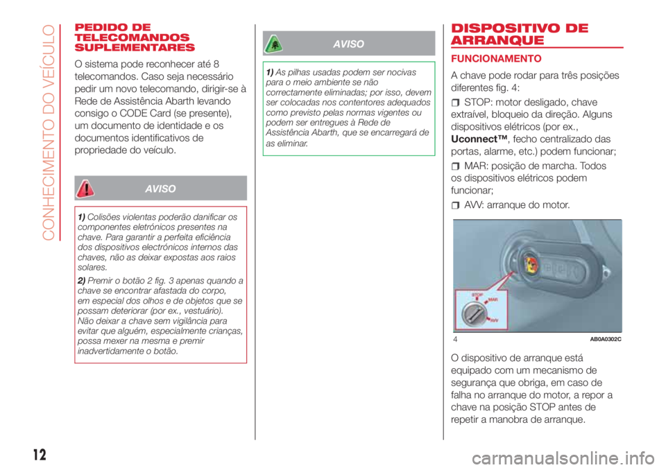 Abarth 500 2018 Manual de Uso e Manutenção (in Portuguese) PEDIDO DE
TELECOMANDOS
SUPLEMENTARES
O sistema pode reconhecer até 8
telecomandos. Caso seja necessário
pedir um novo telecomando, dirigir-se à
Rede de Assistência Abarth levando
consigo o CODE Ca Abarth 500 2018 Manual de Uso e Manutenção (in Portuguese) PEDIDO DE
TELECOMANDOS
SUPLEMENTARES
O sistema pode reconhecer até 8
telecomandos. Caso seja necessário
pedir um novo telecomando, dirigir-se à
Rede de Assistência Abarth levando
consigo o CODE Ca