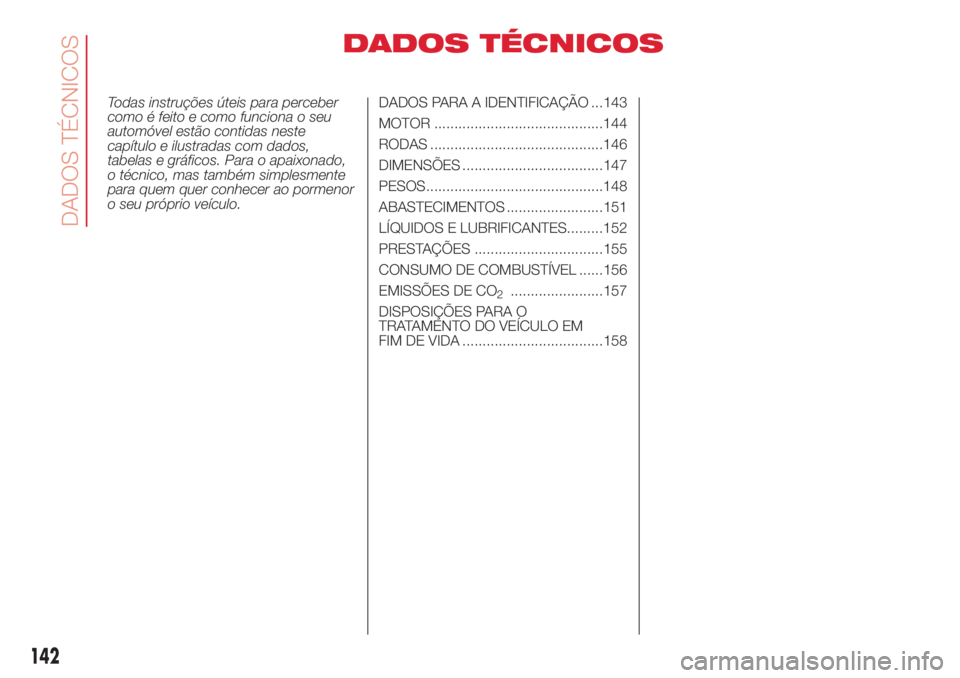 Abarth 500 2018  Manual de Uso e Manutenção (in Portuguese) DADOS TÉCNICOS
Todas instruções úteis para perceber
como é feito e como funciona o seu
automóvel estão contidas neste
capítulo e ilustradas com dados,
tabelas e gráficos. Para o apaixonado,
o