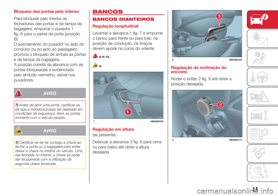 Abarth 500 2018 Manual de Uso e Manutenção (in Portuguese) Bloqueio das portas pelo interior
Para bloquear pelo interior as
fechaduras das portas e da tampa da
bagageira, empurrar o puxador 1
fig. 6 para o painel da porta (posição
B).
O acionamento do puxad Abarth 500 2018 Manual de Uso e Manutenção (in Portuguese) Bloqueio das portas pelo interior
Para bloquear pelo interior as
fechaduras das portas e da tampa da
bagageira, empurrar o puxador 1
fig. 6 para o painel da porta (posição
B).
O acionamento do puxad
