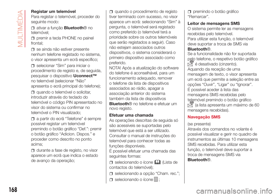 Abarth 500 2018 Manual de Uso e Manutenção (in Portuguese) Registar um telemóvel
Para registar o telemóvel, proceder do
seguinte modo:
ativar a funçãoBluetooth®no
telemóvel;
premir a tecla PHONE no painel
frontal;
se ainda não estiver presente
nenhum t Abarth 500 2018 Manual de Uso e Manutenção (in Portuguese) Registar um telemóvel
Para registar o telemóvel, proceder do
seguinte modo:
ativar a funçãoBluetooth®no
telemóvel;
premir a tecla PHONE no painel
frontal;
se ainda não estiver presente
nenhum t