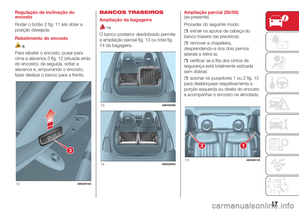 Abarth 500 2018 Manual de Uso e Manutenção (in Portuguese) Regulação da inclinação do
encosto
Rodar o botão 2 fig. 11 até obter a
posição desejada.
Rebatimento do encosto
3)
Para rebater o encosto, puxar para
cima a alavanca 3 fig. 12 (situada atrás
Abarth 500 2018 Manual de Uso e Manutenção (in Portuguese) Regulação da inclinação do
encosto
Rodar o botão 2 fig. 11 até obter a
posição desejada.
Rebatimento do encosto
3)
Para rebater o encosto, puxar para
cima a alavanca 3 fig. 12 (situada atrás