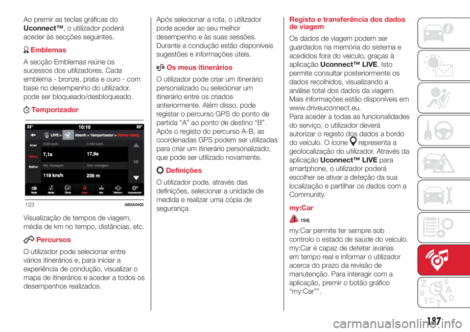 Abarth 500 2018 Manual de Uso e Manutenção (in Portuguese) Ao premir as teclas gráficas do
Uconnect™, o utilizador poderá
aceder às secções seguintes.
Emblemas
A secção Emblemas reúne os
sucessos dos utilizadores. Cada
emblema - bronze, prata e ouro Abarth 500 2018 Manual de Uso e Manutenção (in Portuguese) Ao premir as teclas gráficas do
Uconnect™, o utilizador poderá
aceder às secções seguintes.
Emblemas
A secção Emblemas reúne os
sucessos dos utilizadores. Cada
emblema - bronze, prata e ouro