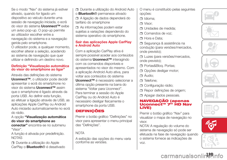 Abarth 500 2018 Manual de Uso e Manutenção (in Portuguese) Se o modo “Nav” do sistema já estiver
ativado, quando for ligado um
dispositivo ao veículo durante uma
sessão de navegação iniciada, o ecrã
do visor do sistemaUconnect™exibe
um aviso pop-u Abarth 500 2018 Manual de Uso e Manutenção (in Portuguese) Se o modo “Nav” do sistema já estiver
ativado, quando for ligado um
dispositivo ao veículo durante uma
sessão de navegação iniciada, o ecrã
do visor do sistemaUconnect™exibe
um aviso pop-u