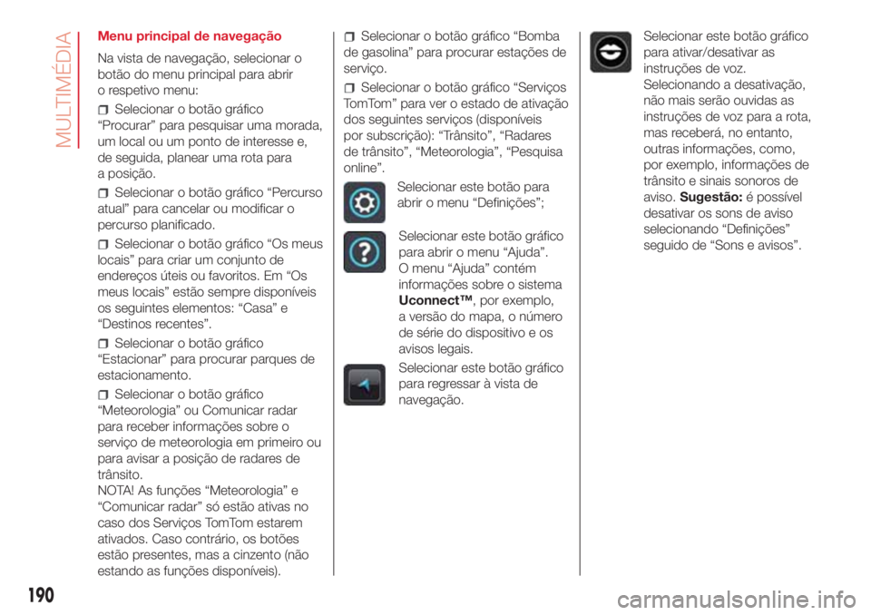 Abarth 500 2018 Manual de Uso e Manutenção (in Portuguese) Menu principal de navegação
Na vista de navegação, selecionar o
botão do menu principal para abrir
o respetivo menu:
Selecionar o botão gráfico
“Procurar” para pesquisar uma morada,
um loca Abarth 500 2018 Manual de Uso e Manutenção (in Portuguese) Menu principal de navegação
Na vista de navegação, selecionar o
botão do menu principal para abrir
o respetivo menu:
Selecionar o botão gráfico
“Procurar” para pesquisar uma morada,
um loca