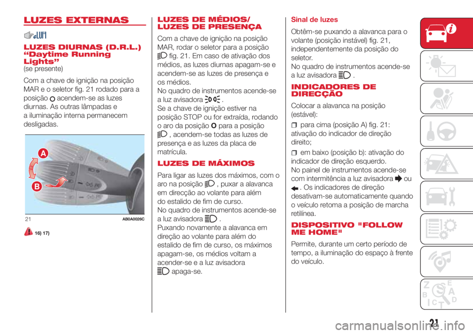 Abarth 500 2018 Manual de Uso e Manutenção (in Portuguese) LUZES EXTERNAS
LUZES DIURNAS (D.R.L.)
“Daytime Running
Lights”
(se presente)
Com a chave de ignição na posição
MAR e o seletor fig. 21 rodado para a
posição
acendem-se as luzes
diurnas. As o Abarth 500 2018 Manual de Uso e Manutenção (in Portuguese) LUZES EXTERNAS
LUZES DIURNAS (D.R.L.)
“Daytime Running
Lights”
(se presente)
Com a chave de ignição na posição
MAR e o seletor fig. 21 rodado para a
posição
acendem-se as luzes
diurnas. As o