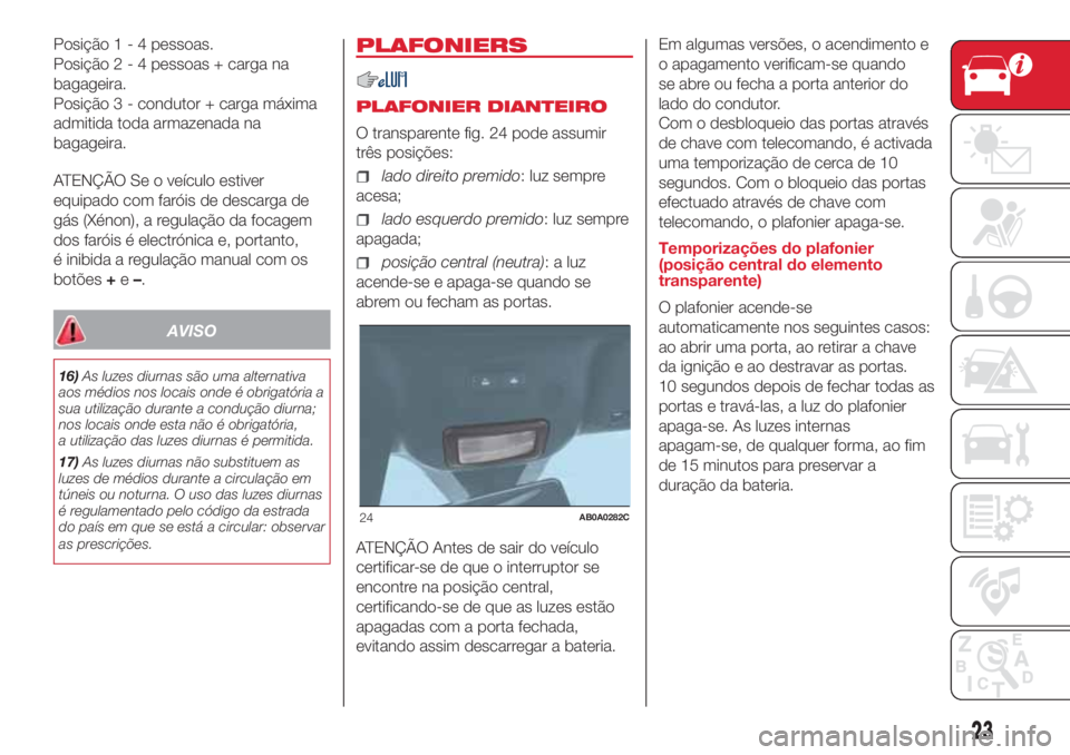 Abarth 500 2018 Manual de Uso e Manutenção (in Portuguese) Posição1-4pessoas.
Posição2-4pessoas + carga na
bagageira.
Posição 3 - condutor + carga máxima
admitida toda armazenada na
bagageira.
ATENÇÃO Se o veículo estiver
equipado com faróis de des Abarth 500 2018 Manual de Uso e Manutenção (in Portuguese) Posição1-4pessoas.
Posição2-4pessoas + carga na
bagageira.
Posição 3 - condutor + carga máxima
admitida toda armazenada na
bagageira.
ATENÇÃO Se o veículo estiver
equipado com faróis de des