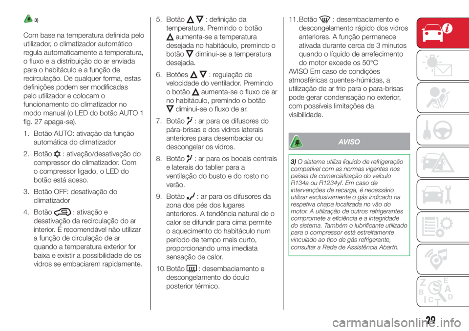 Abarth 500 2018 Manual de Uso e Manutenção (in Portuguese) 3)
Com base na temperatura definida pelo
utilizador, o climatizador automático
regula automaticamente a temperatura,
o fluxo e a distribuição do ar enviada
para o habitáculo e a função de
recirc Abarth 500 2018 Manual de Uso e Manutenção (in Portuguese) 3)
Com base na temperatura definida pelo
utilizador, o climatizador automático
regula automaticamente a temperatura,
o fluxo e a distribuição do ar enviada
para o habitáculo e a função de
recirc