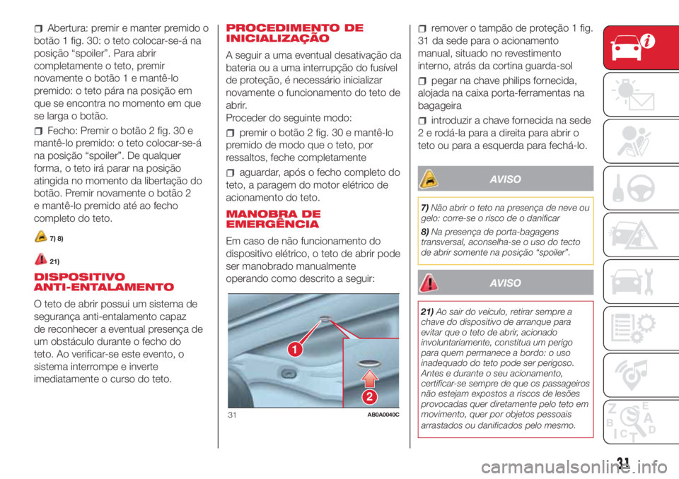 Abarth 500 2018 Manual de Uso e Manutenção (in Portuguese) Abertura: premir e manter premido o
botão 1 fig. 30: o teto colocar-se-á na
posição “spoiler”. Para abrir
completamente o teto, premir
novamente o botão 1 e mantê-lo
premido: o teto pára na Abarth 500 2018 Manual de Uso e Manutenção (in Portuguese) Abertura: premir e manter premido o
botão 1 fig. 30: o teto colocar-se-á na
posição “spoiler”. Para abrir
completamente o teto, premir
novamente o botão 1 e mantê-lo
premido: o teto pára na