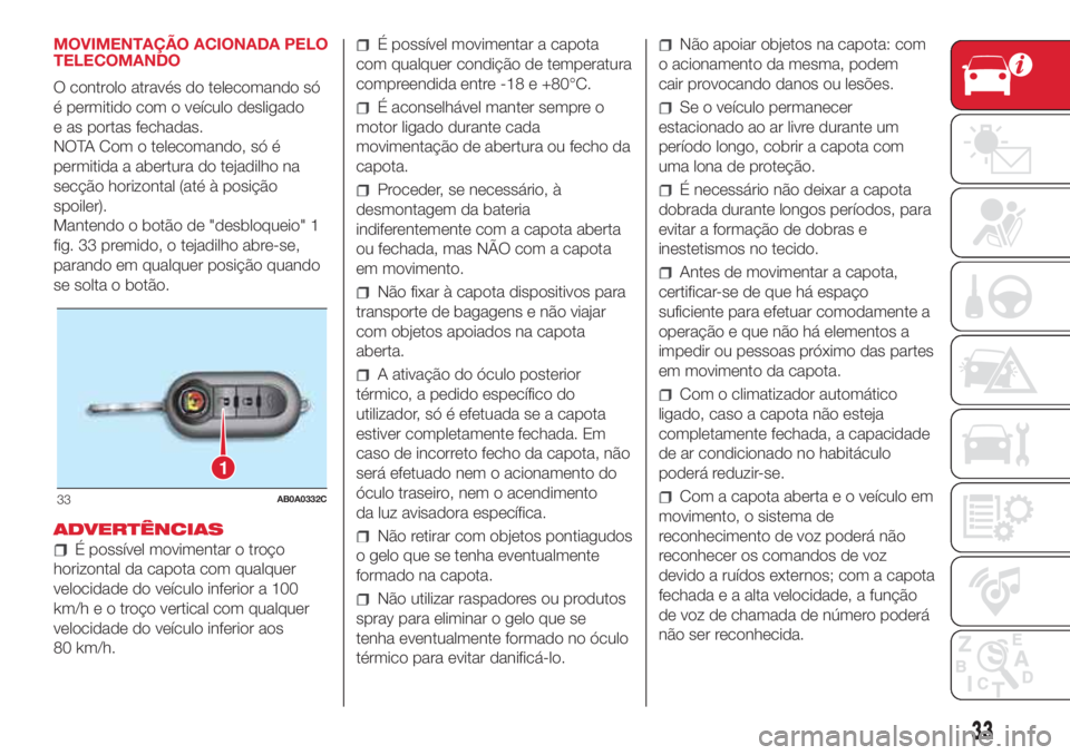 Abarth 500 2018 Manual de Uso e Manutenção (in Portuguese) MOVIMENTAÇÃO ACIONADA PELO
TELECOMANDO
O controlo através do telecomando só
é permitido com o veículo desligado
e as portas fechadas.
NOTA Com o telecomando, só é
permitida a abertura do tejad Abarth 500 2018 Manual de Uso e Manutenção (in Portuguese) MOVIMENTAÇÃO ACIONADA PELO
TELECOMANDO
O controlo através do telecomando só
é permitido com o veículo desligado
e as portas fechadas.
NOTA Com o telecomando, só é
permitida a abertura do tejad