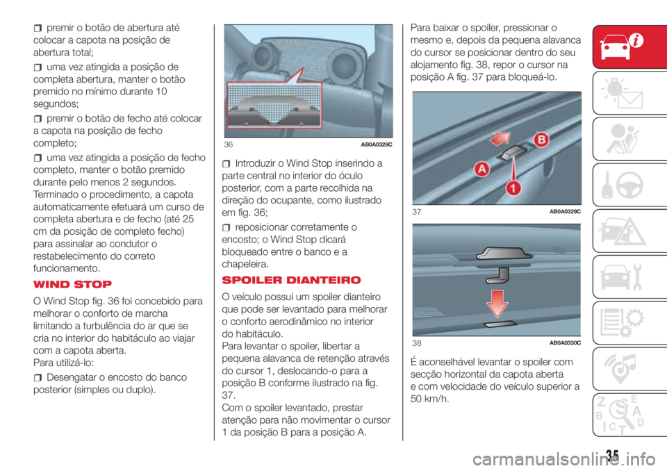 Abarth 500 2018 Manual de Uso e Manutenção (in Portuguese) premir o botão de abertura até
colocar a capota na posição de
abertura total;
uma vez atingida a posição de
completa abertura, manter o botão
premido no mínimo durante 10
segundos;
premir o bo Abarth 500 2018 Manual de Uso e Manutenção (in Portuguese) premir o botão de abertura até
colocar a capota na posição de
abertura total;
uma vez atingida a posição de
completa abertura, manter o botão
premido no mínimo durante 10
segundos;
premir o bo