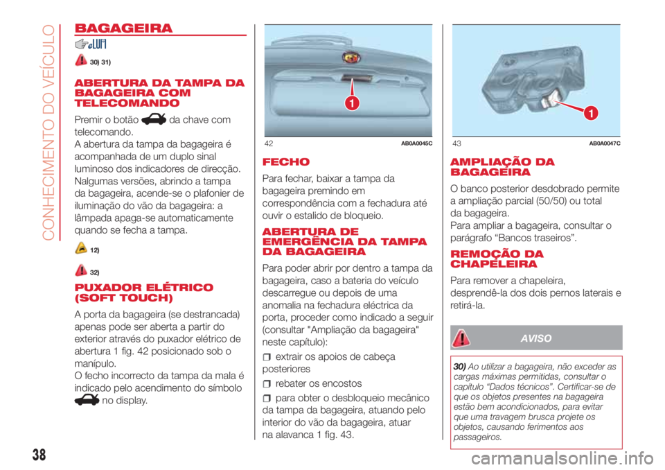 Abarth 500 2018 Manual de Uso e Manutenção (in Portuguese) BAGAGEIRA
30) 31)
ABERTURA DA TAMPA DA
BAGAGEIRA COM
TELECOMANDO
Premir o botão
da chave com
telecomando.
A abertura da tampa da bagageira é
acompanhada de um duplo sinal
luminoso dos indicadores de Abarth 500 2018 Manual de Uso e Manutenção (in Portuguese) BAGAGEIRA
30) 31)
ABERTURA DA TAMPA DA
BAGAGEIRA COM
TELECOMANDO
Premir o botão
da chave com
telecomando.
A abertura da tampa da bagageira é
acompanhada de um duplo sinal
luminoso dos indicadores de
