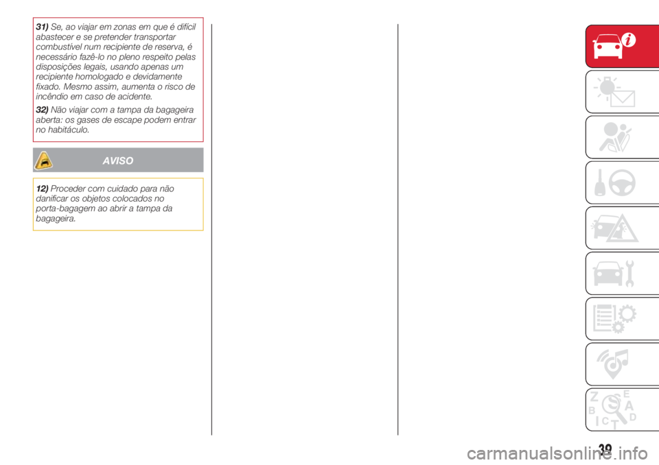 Abarth 500 2018 Manual de Uso e Manutenção (in Portuguese) 31)Se, ao viajar em zonas em que é difícil
abastecer e se pretender transportar
combustível num recipiente de reserva, é
necessário fazê-lo no pleno respeito pelas
disposições legais, usando a Abarth 500 2018 Manual de Uso e Manutenção (in Portuguese) 31)Se, ao viajar em zonas em que é difícil
abastecer e se pretender transportar
combustível num recipiente de reserva, é
necessário fazê-lo no pleno respeito pelas
disposições legais, usando a