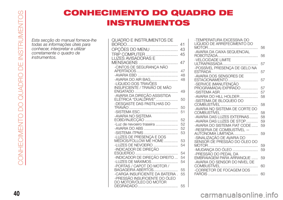 Abarth 500 2018 Manual de Uso e Manutenção (in Portuguese) CONHECIMENTO DO QUADRO DE
INSTRUMENTOS
Esta secção do manual fornece-lhe
todas as informações úteis para
conhecer, interpretar e utilizar
corretamente o quadro de
instrumentos.QUADRO E INSTRUMENT Abarth 500 2018 Manual de Uso e Manutenção (in Portuguese) CONHECIMENTO DO QUADRO DE
INSTRUMENTOS
Esta secção do manual fornece-lhe
todas as informações úteis para
conhecer, interpretar e utilizar
corretamente o quadro de
instrumentos.QUADRO E INSTRUMENT