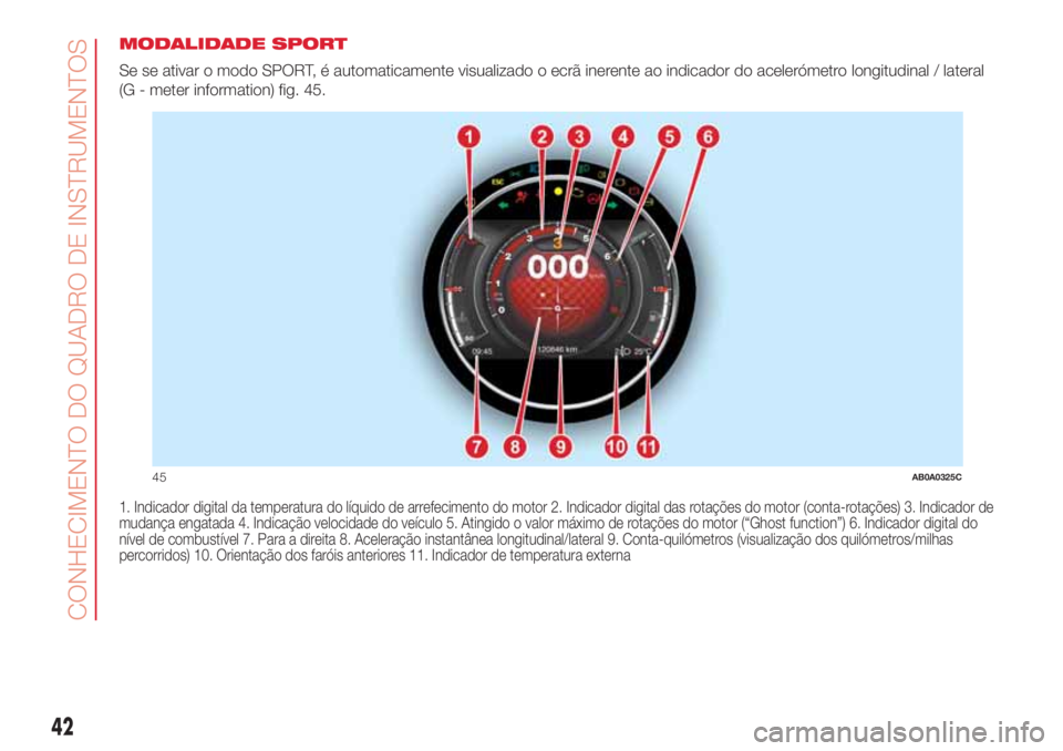 Abarth 500 2018 Manual de Uso e Manutenção (in Portuguese) MODALIDADE SPORT
Se se ativar o modo SPORT, é automaticamente visualizado o ecrã inerente ao indicador do acelerómetro longitudinal / lateral
(G - meter information) fig. 45.
1. Indicador digital d Abarth 500 2018 Manual de Uso e Manutenção (in Portuguese) MODALIDADE SPORT
Se se ativar o modo SPORT, é automaticamente visualizado o ecrã inerente ao indicador do acelerómetro longitudinal / lateral
(G - meter information) fig. 45.
1. Indicador digital d