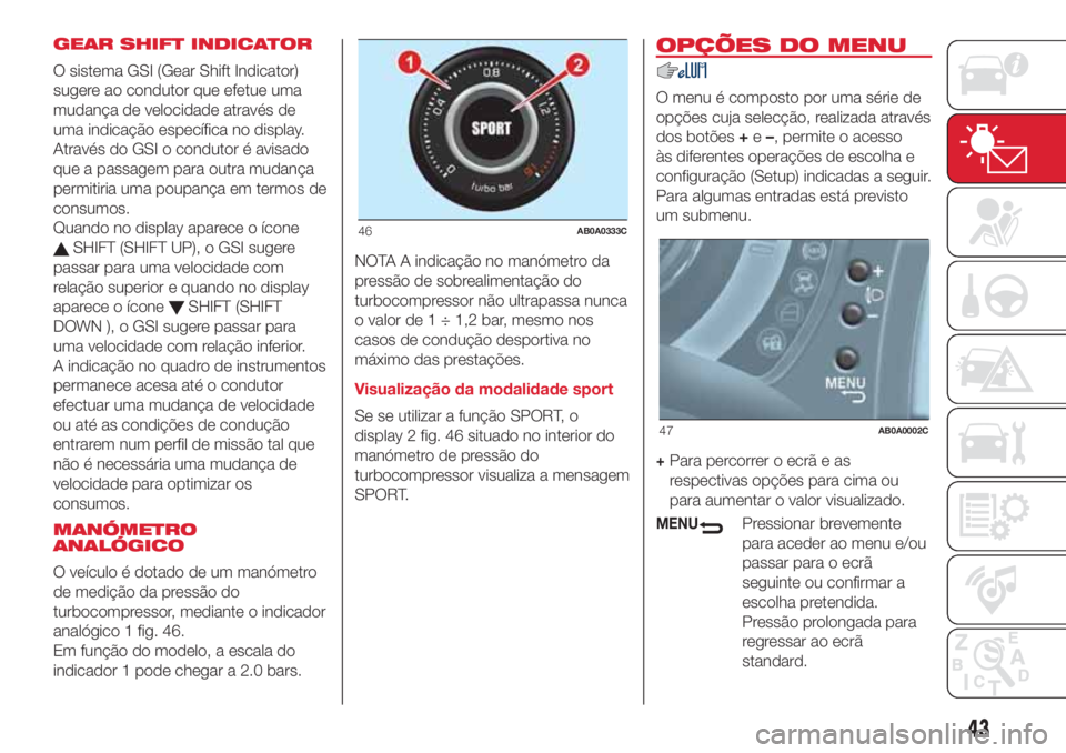 Abarth 500 2018 Manual de Uso e Manutenção (in Portuguese) GEAR SHIFT INDICATOR
O sistema GSI (Gear Shift Indicator)
sugere ao condutor que efetue uma
mudança de velocidade através de
uma indicação específica no display.
Através do GSI o condutor é avi Abarth 500 2018 Manual de Uso e Manutenção (in Portuguese) GEAR SHIFT INDICATOR
O sistema GSI (Gear Shift Indicator)
sugere ao condutor que efetue uma
mudança de velocidade através de
uma indicação específica no display.
Através do GSI o condutor é avi