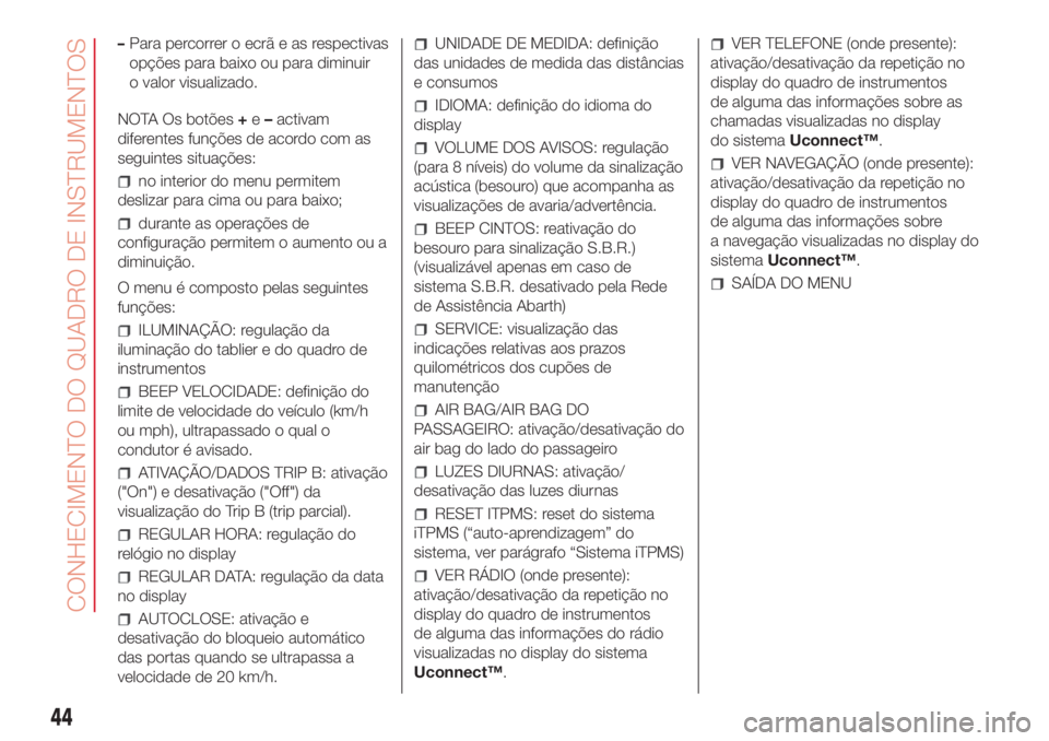 Abarth 500 2018 Manual de Uso e Manutenção (in Portuguese) –Para percorrer o ecrã e as respectivas
opções para baixo ou para diminuir
o valor visualizado.
NOTA Os botões+e–activam
diferentes funções de acordo com as
seguintes situações:
no interio Abarth 500 2018 Manual de Uso e Manutenção (in Portuguese) –Para percorrer o ecrã e as respectivas
opções para baixo ou para diminuir
o valor visualizado.
NOTA Os botões+e–activam
diferentes funções de acordo com as
seguintes situações:
no interio