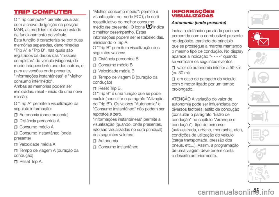 Abarth 500 2018 Manual de Uso e Manutenção (in Portuguese) TRIP COMPUTER
O "Trip computer" permite visualizar,
com a chave de ignição na posição
MAR, as medidas relativas ao estado
de funcionamento do veículo.
Esta função é caracteriza-se por Abarth 500 2018 Manual de Uso e Manutenção (in Portuguese) TRIP COMPUTER
O "Trip computer" permite visualizar,
com a chave de ignição na posição
MAR, as medidas relativas ao estado
de funcionamento do veículo.
Esta função é caracteriza-se por