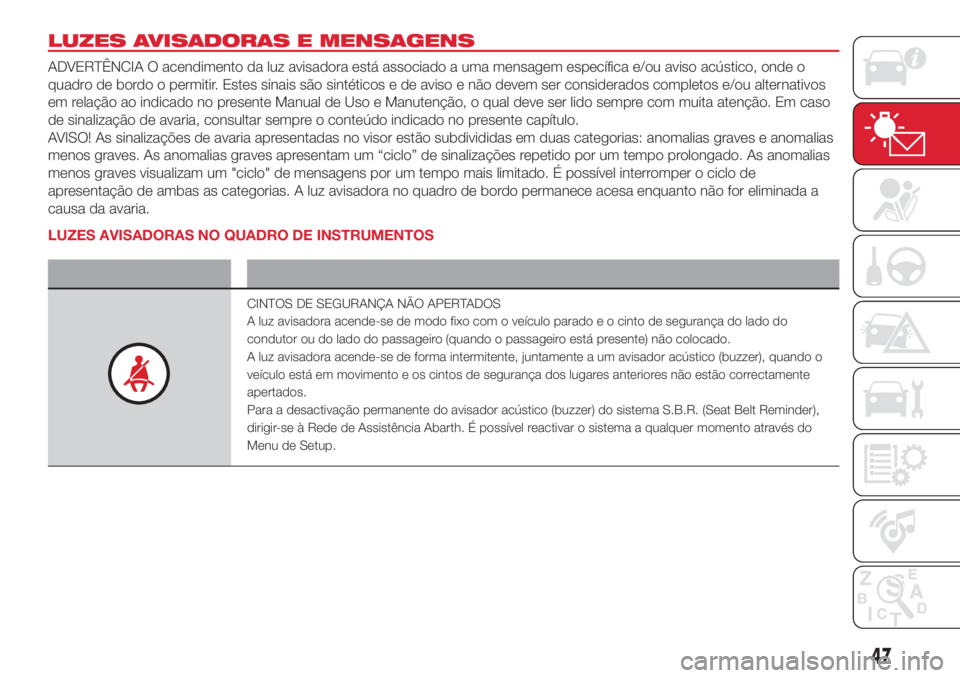 Abarth 500 2018 Manual de Uso e Manutenção (in Portuguese) LUZES AVISADORAS E MENSAGENS
ADVERTÊNCIA O acendimento da luz avisadora está associado a uma mensagem específica e/ou aviso acústico, onde o
quadro de bordo o permitir. Estes sinais são sintétic Abarth 500 2018 Manual de Uso e Manutenção (in Portuguese) LUZES AVISADORAS E MENSAGENS
ADVERTÊNCIA O acendimento da luz avisadora está associado a uma mensagem específica e/ou aviso acústico, onde o
quadro de bordo o permitir. Estes sinais são sintétic
