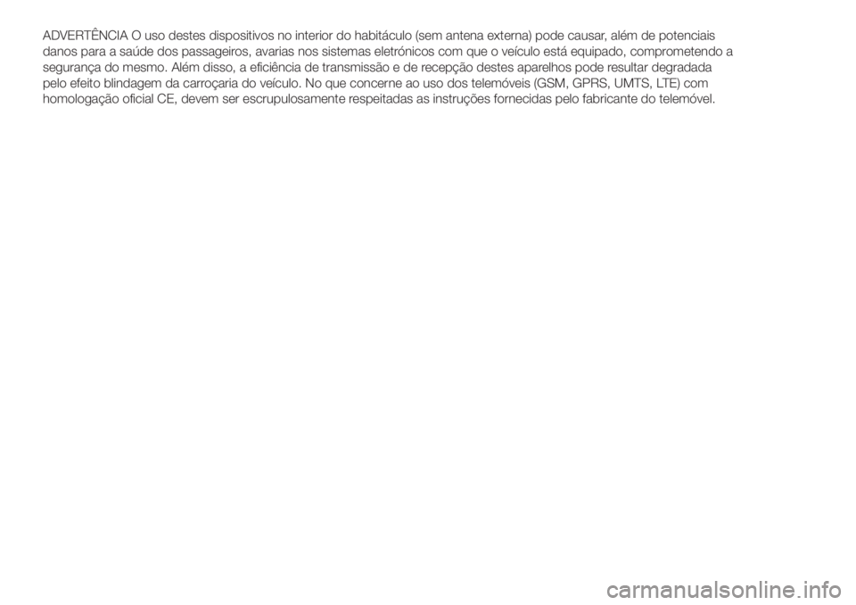 Abarth 500 2018 Manual de Uso e Manutenção (in Portuguese) ADVERTÊNCIA O uso destes dispositivos no interior do habitáculo (sem antena externa) pode causar, além de potenciais
danos para a saúde dos passageiros, avarias nos sistemas eletrónicos com que o Abarth 500 2018 Manual de Uso e Manutenção (in Portuguese) ADVERTÊNCIA O uso destes dispositivos no interior do habitáculo (sem antena externa) pode causar, além de potenciais
danos para a saúde dos passageiros, avarias nos sistemas eletrónicos com que o