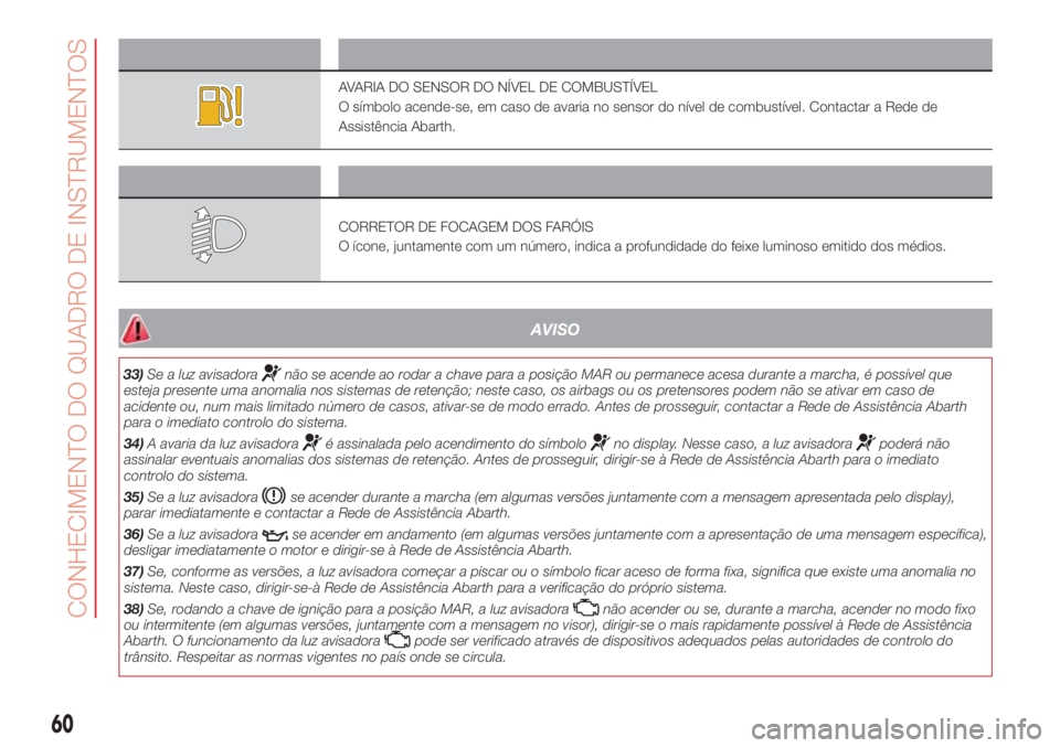 Abarth 500 2018 Manual de Uso e Manutenção (in Portuguese) Símbolo O que significa?
AVARIA DO SENSOR DO NÍVEL DE COMBUSTÍVEL
O símbolo acende-se, em caso de avaria no sensor do nível de combustível. Contactar a Rede de
Assistência Abarth.
Símbolo O qu Abarth 500 2018 Manual de Uso e Manutenção (in Portuguese) Símbolo O que significa?
AVARIA DO SENSOR DO NÍVEL DE COMBUSTÍVEL
O símbolo acende-se, em caso de avaria no sensor do nível de combustível. Contactar a Rede de
Assistência Abarth.
Símbolo O qu