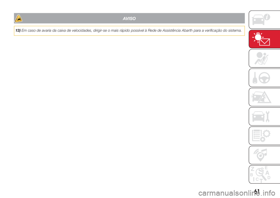 Abarth 500 2018 Manual de Uso e Manutenção (in Portuguese) AVISO
13)Em caso de avaria da caixa de velocidades, dirigir-se o mais rápido possível à Rede de Assistência Abarth para a verificação do sistema.
61 Abarth 500 2018 Manual de Uso e Manutenção (in Portuguese) AVISO
13)Em caso de avaria da caixa de velocidades, dirigir-se o mais rápido possível à Rede de Assistência Abarth para a verificação do sistema.
61