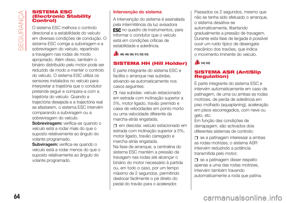 Abarth 500 2018 Manual de Uso e Manutenção (in Portuguese) SISTEMA ESC
(Electronic Stability
Control)
O sistema ESC melhora o controlo
direcional e a estabilidade do veículo
em diversas condições de condução. O
sistema ESC corrige a subviragem e a
sobrev Abarth 500 2018 Manual de Uso e Manutenção (in Portuguese) SISTEMA ESC
(Electronic Stability
Control)
O sistema ESC melhora o controlo
direcional e a estabilidade do veículo
em diversas condições de condução. O
sistema ESC corrige a subviragem e a
sobrev