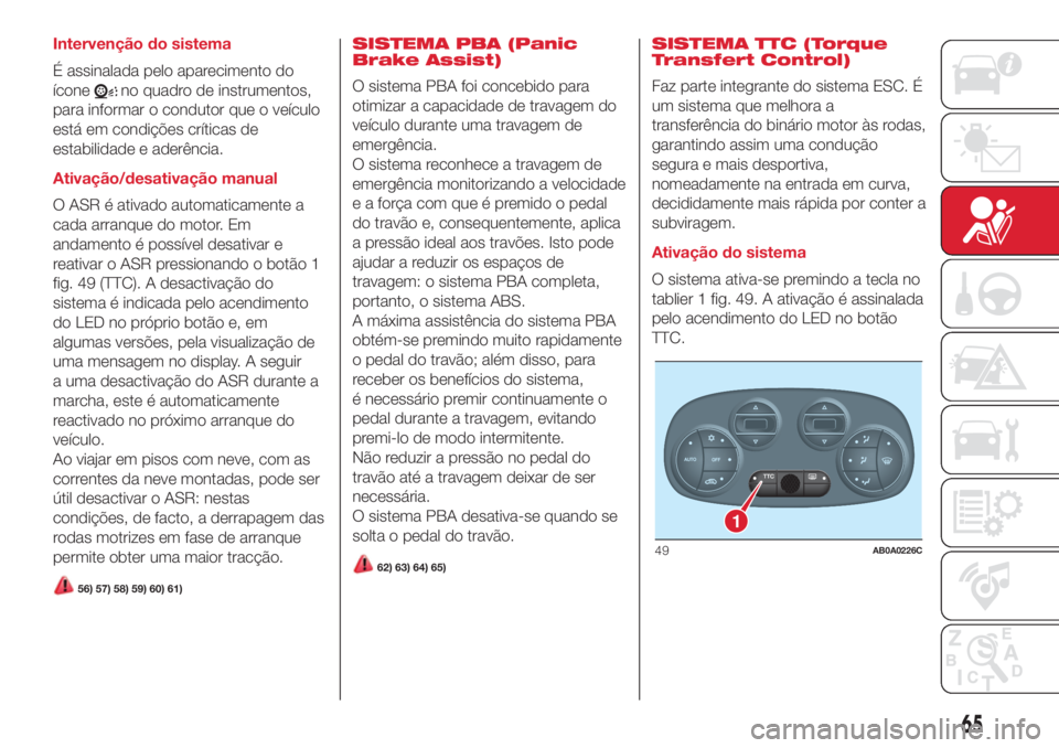 Abarth 500 2018 Manual de Uso e Manutenção (in Portuguese) Intervenção do sistema
É assinalada pelo aparecimento do
ícone
no quadro de instrumentos,
para informar o condutor que o veículo
está em condições críticas de
estabilidade e aderência.
Ativa Abarth 500 2018 Manual de Uso e Manutenção (in Portuguese) Intervenção do sistema
É assinalada pelo aparecimento do
ícone
no quadro de instrumentos,
para informar o condutor que o veículo
está em condições críticas de
estabilidade e aderência.
Ativa