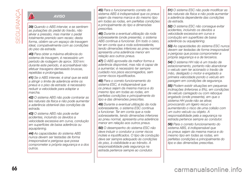 Abarth 500 2018 Manual de Uso e Manutenção (in Portuguese) AVISO
39)Quando o ABS intervier, e se sentirem
as pulsações do pedal do travão, não
aliviar a pressão, mas manter o pedal
totalmente premido sem receio; desta
forma, obtém-se um espaço de trava Abarth 500 2018 Manual de Uso e Manutenção (in Portuguese) AVISO
39)Quando o ABS intervier, e se sentirem
as pulsações do pedal do travão, não
aliviar a pressão, mas manter o pedal
totalmente premido sem receio; desta
forma, obtém-se um espaço de trava
