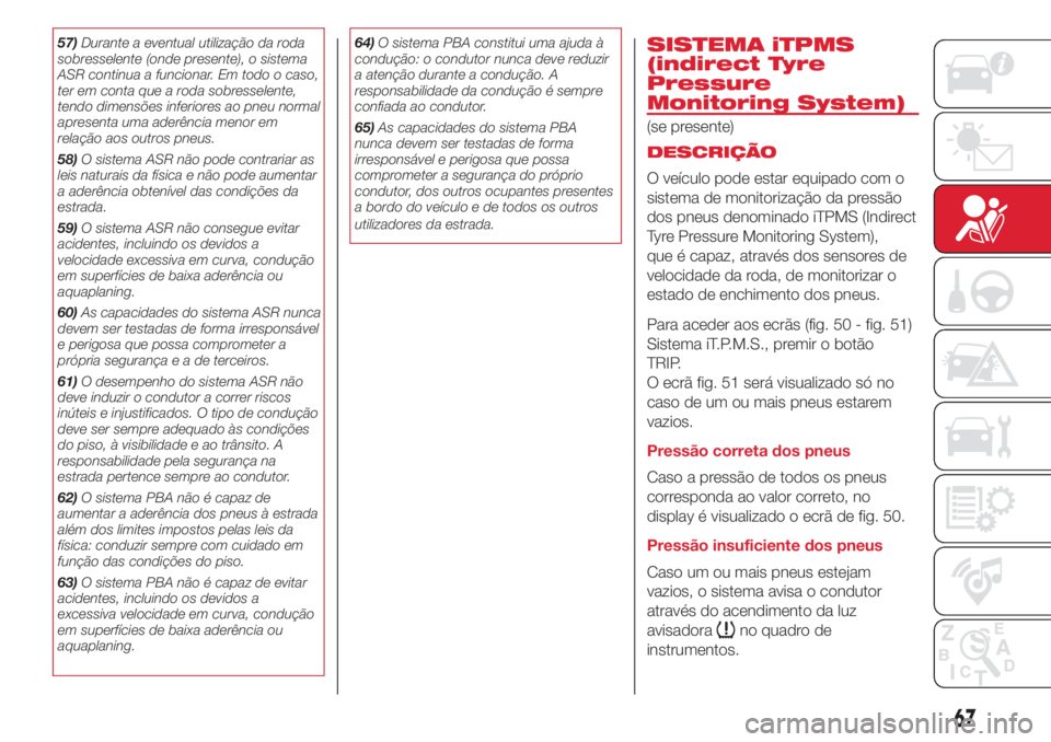 Abarth 500 2018 Manual de Uso e Manutenção (in Portuguese) 57)Durante a eventual utilização da roda
sobresselente (onde presente), o sistema
ASR continua a funcionar. Em todo o caso,
ter em conta que a roda sobresselente,
tendo dimensões inferiores ao pneu Abarth 500 2018 Manual de Uso e Manutenção (in Portuguese) 57)Durante a eventual utilização da roda
sobresselente (onde presente), o sistema
ASR continua a funcionar. Em todo o caso,
ter em conta que a roda sobresselente,
tendo dimensões inferiores ao pneu