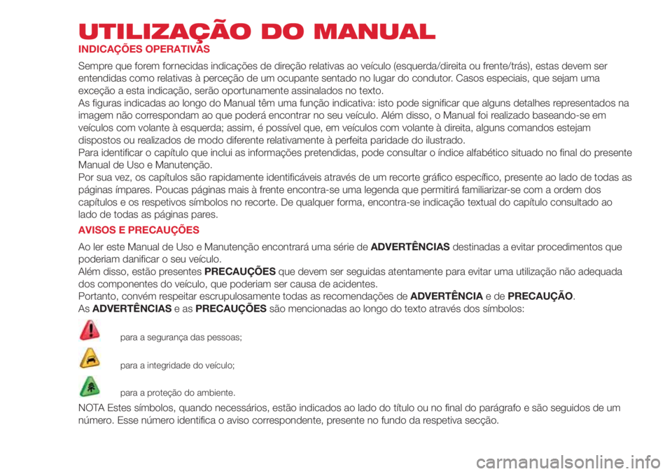 Abarth 500 2018 Manual de Uso e Manutenção (in Portuguese) UTILIZAÇÃO DO MANUAL
INDICAÇÕES OPERATIVAS
Sempre que forem fornecidas indicações de direção relativas ao veículo (esquerda/direita ou frente/trás), estas devem ser
entendidas como relativas Abarth 500 2018 Manual de Uso e Manutenção (in Portuguese) UTILIZAÇÃO DO MANUAL
INDICAÇÕES OPERATIVAS
Sempre que forem fornecidas indicações de direção relativas ao veículo (esquerda/direita ou frente/trás), estas devem ser
entendidas como relativas