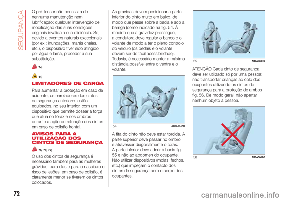 Abarth 500 2018 Manual de Uso e Manutenção (in Portuguese) O pré-tensor não necessita de
nenhuma manutenção nem
lubrificação: qualquer intervenção de
modificação das suas condições
originais invalida a sua eficiência. Se,
devido a eventos naturai Abarth 500 2018 Manual de Uso e Manutenção (in Portuguese) O pré-tensor não necessita de
nenhuma manutenção nem
lubrificação: qualquer intervenção de
modificação das suas condições
originais invalida a sua eficiência. Se,
devido a eventos naturai