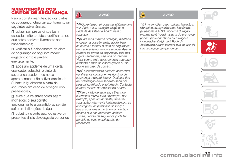 Abarth 500 2018 Manual de Uso e Manutenção (in Portuguese) MANUTENÇÃO DOS
CINTOS DE SEGURANÇA
Para a correta manutenção dos cintos
de segurança, observar atentamente as
seguintes advertências:
utilizar sempre os cintos bem
esticados, não torcidos; cer Abarth 500 2018 Manual de Uso e Manutenção (in Portuguese) MANUTENÇÃO DOS
CINTOS DE SEGURANÇA
Para a correta manutenção dos cintos
de segurança, observar atentamente as
seguintes advertências:
utilizar sempre os cintos bem
esticados, não torcidos; cer