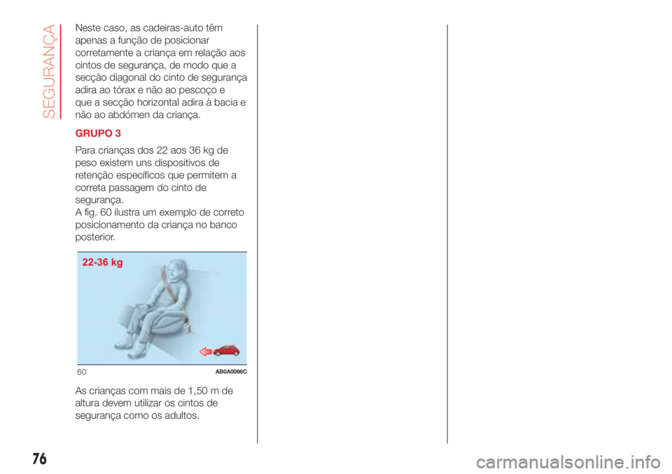 Abarth 500 2018 Manual de Uso e Manutenção (in Portuguese) Neste caso, as cadeiras-auto têm
apenas a função de posicionar
corretamente a criança em relação aos
cintos de segurança, de modo que a
secção diagonal do cinto de segurança
adira ao tórax Abarth 500 2018 Manual de Uso e Manutenção (in Portuguese) Neste caso, as cadeiras-auto têm
apenas a função de posicionar
corretamente a criança em relação aos
cintos de segurança, de modo que a
secção diagonal do cinto de segurança
adira ao tórax