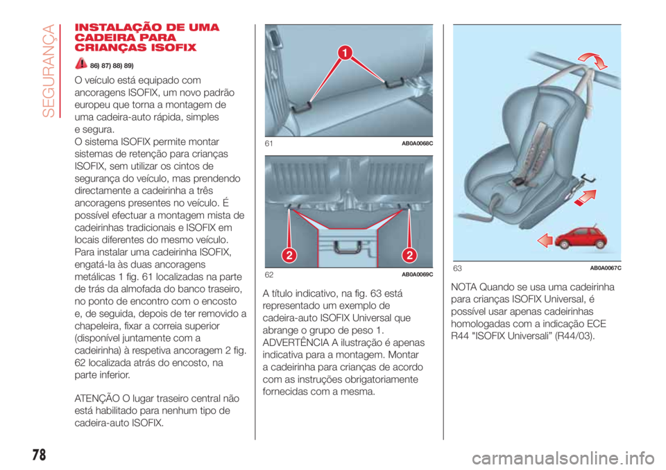 Abarth 500 2018 Manual de Uso e Manutenção (in Portuguese) INSTALAÇÃO DE UMA
CADEIRA PARA
CRIANÇAS ISOFIX
86) 87) 88) 89)
O veículo está equipado com
ancoragens ISOFIX, um novo padrão
europeu que torna a montagem de
uma cadeira-auto rápida, simples
e s Abarth 500 2018 Manual de Uso e Manutenção (in Portuguese) INSTALAÇÃO DE UMA
CADEIRA PARA
CRIANÇAS ISOFIX
86) 87) 88) 89)
O veículo está equipado com
ancoragens ISOFIX, um novo padrão
europeu que torna a montagem de
uma cadeira-auto rápida, simples
e s