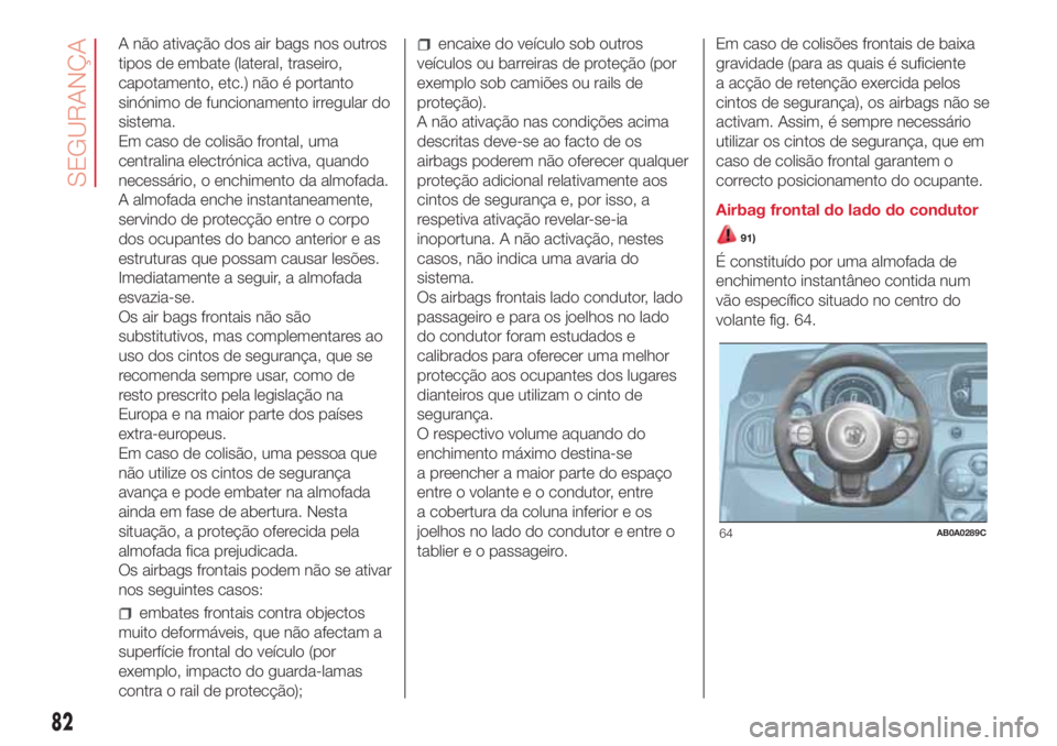 Abarth 500 2018 Manual de Uso e Manutenção (in Portuguese) A não ativação dos air bags nos outros
tipos de embate (lateral, traseiro,
capotamento, etc.) não é portanto
sinónimo de funcionamento irregular do
sistema.
Em caso de colisão frontal, uma
cent Abarth 500 2018 Manual de Uso e Manutenção (in Portuguese) A não ativação dos air bags nos outros
tipos de embate (lateral, traseiro,
capotamento, etc.) não é portanto
sinónimo de funcionamento irregular do
sistema.
Em caso de colisão frontal, uma
cent