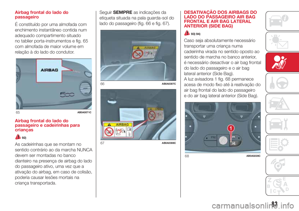 Abarth 500 2018 Manual de Uso e Manutenção (in Portuguese) Airbag frontal do lado do
passageiro
É constituído por uma almofada com
enchimento instantâneo contida num
adequado compartimento situado
no tablier porta-instrumentos e fig. 65
com almofada de mai Abarth 500 2018 Manual de Uso e Manutenção (in Portuguese) Airbag frontal do lado do
passageiro
É constituído por uma almofada com
enchimento instantâneo contida num
adequado compartimento situado
no tablier porta-instrumentos e fig. 65
com almofada de mai