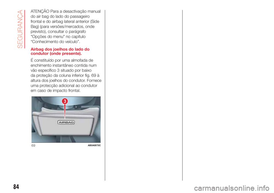 Abarth 500 2018 Manual de Uso e Manutenção (in Portuguese) ATENÇÃO Para a desactivação manual
do air bag do lado do passageiro
frontal e do airbag lateral anterior (Side
Bag) (para versões/mercados, onde
previsto), consultar o parágrafo
"Opções do Abarth 500 2018 Manual de Uso e Manutenção (in Portuguese) ATENÇÃO Para a desactivação manual
do air bag do lado do passageiro
frontal e do airbag lateral anterior (Side
Bag) (para versões/mercados, onde
previsto), consultar o parágrafo
"Opções do
