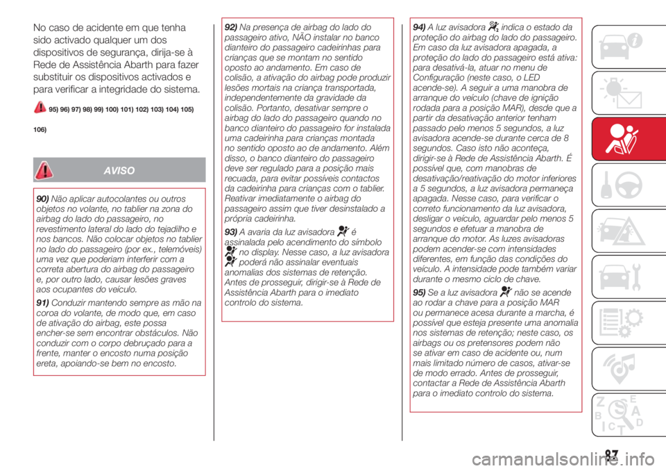 Abarth 500 2018 Manual de Uso e Manutenção (in Portuguese) No caso de acidente em que tenha
sido activado qualquer um dos
dispositivos de segurança, dirija-se à
Rede de Assistência Abarth para fazer
substituir os dispositivos activados e
para verificar a i Abarth 500 2018 Manual de Uso e Manutenção (in Portuguese) No caso de acidente em que tenha
sido activado qualquer um dos
dispositivos de segurança, dirija-se à
Rede de Assistência Abarth para fazer
substituir os dispositivos activados e
para verificar a i
