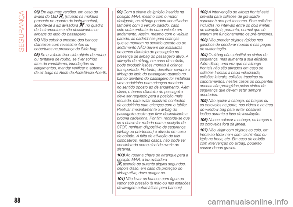 Abarth 500 2018 Manual de Uso e Manutenção (in Portuguese) 96)Em algumas versões, em caso de
avaria do LED(situado na moldura
presente no quadro de instrumentos),
acende-se a luz avisadora
no quadro
de instrumentos e são desativados os
airbags do lado do pa Abarth 500 2018 Manual de Uso e Manutenção (in Portuguese) 96)Em algumas versões, em caso de
avaria do LED(situado na moldura
presente no quadro de instrumentos),
acende-se a luz avisadora
no quadro
de instrumentos e são desativados os
airbags do lado do pa