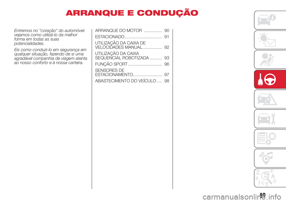 Abarth 500 2018  Manual de Uso e Manutenção (in Portuguese) ARRANQUE E CONDUÇÃO
Entremos no "coração" do automóvel:
vejamos como utilizá-lo da melhor
forma em todas as suas
potencialidades.
Eis como conduzi-lo em segurança em
qualquer situação