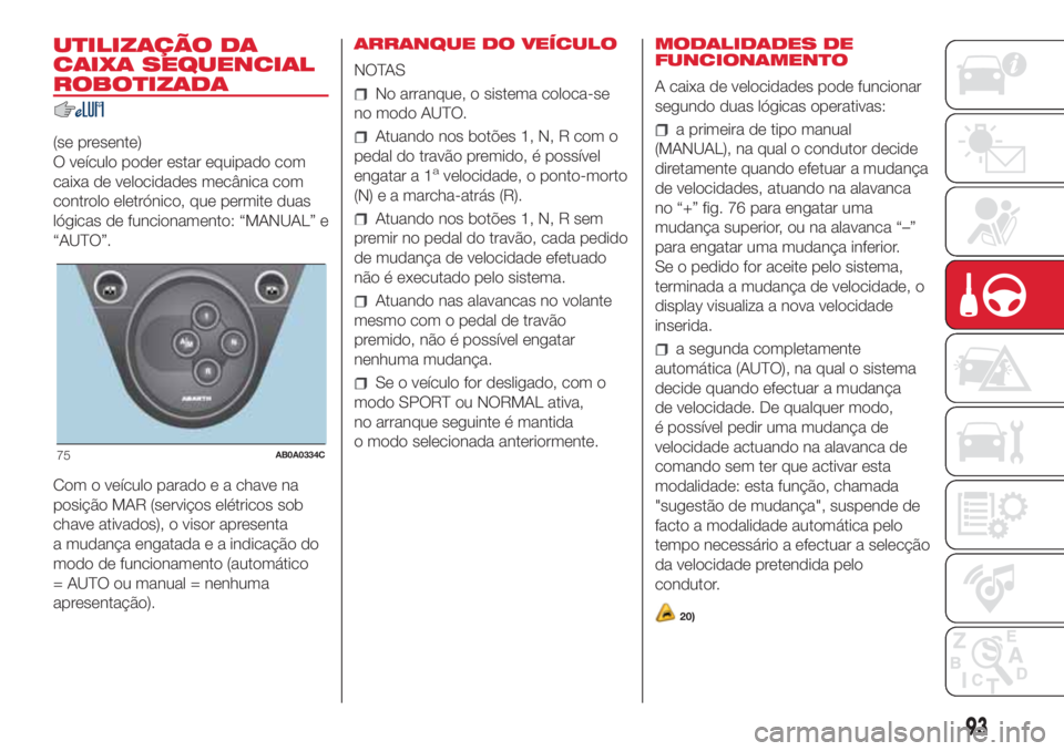 Abarth 500 2018  Manual de Uso e Manutenção (in Portuguese) UTILIZAÇÃO DA
CAIXA SEQUENCIAL
ROBOTIZADA
(se presente)
O veículo poder estar equipado com
caixa de velocidades mecânica com
controlo eletrónico, que permite duas
lógicas de funcionamento: “MA