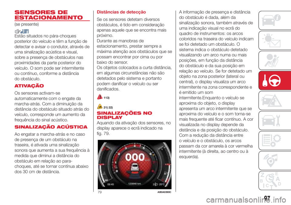Abarth 500 2018  Manual de Uso e Manutenção (in Portuguese) SENSORES DE
ESTACIONAMENTO
(se presente)
Estão situados no pára-choques
posterior do veículo e têm a função de
detectar e avisar o condutor, através de
uma sinalização acústica e visual,
sob