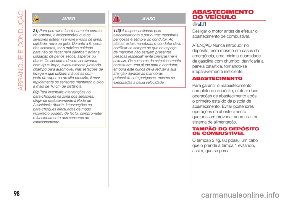 Abarth 500 2018  Manual de Uso e Manutenção (in Portuguese) AVISO
21)Para permitir o funcionamento correto
do sistema, é indispensável que os
sensores estejam sempre limpos de lama,
sujidade, neve ou gelo. Durante a limpeza
dos sensores, ter o máximo cuidad