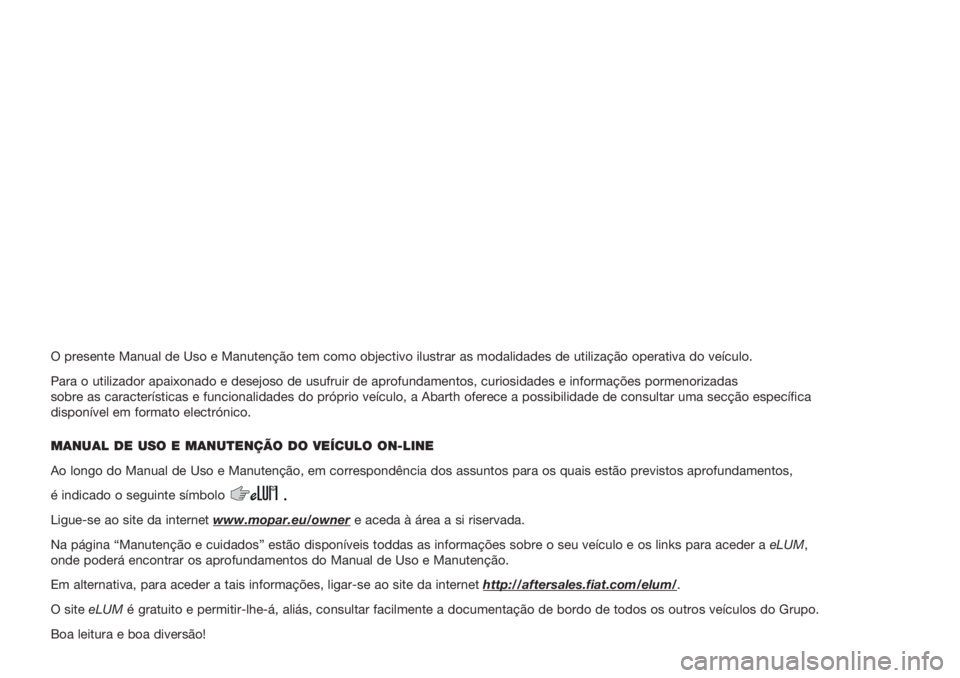 Abarth 500 2020  Manual de Uso e Manutenção (in Portuguese) O presente Manual de Uso e Manutenção tem como objectivo ilustrar \
as modalidades de utilização operativa do veículo.
Para o utilizador apaixonado e desejoso de usufruir de aprofundamentos, \
cu
