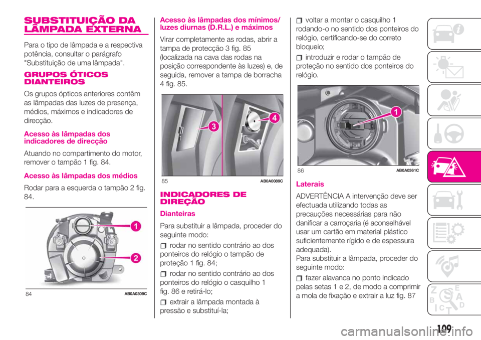 Abarth 500 2019  Manual de Uso e Manutenção (in Portuguese) SUBSTITUIÇÃO DA
LÂMPADA EXTERNA
Para o tipo de lâmpadaearespectiva
potência, consultar o parágrafo
"Substituição de uma lâmpada".
GRUPOS ÓTICOS
DIANTEIROS
Os grupos ópticos anterior